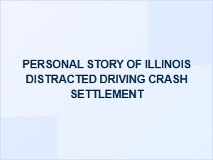 My Illinois Distracted Driving Settlement Story
